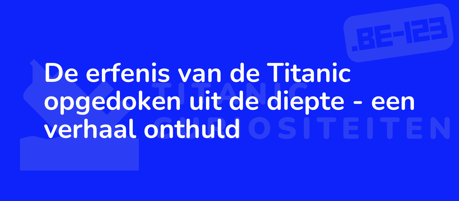 De erfenis van de Titanic opgedoken uit de diepte - een verhaal onthuld