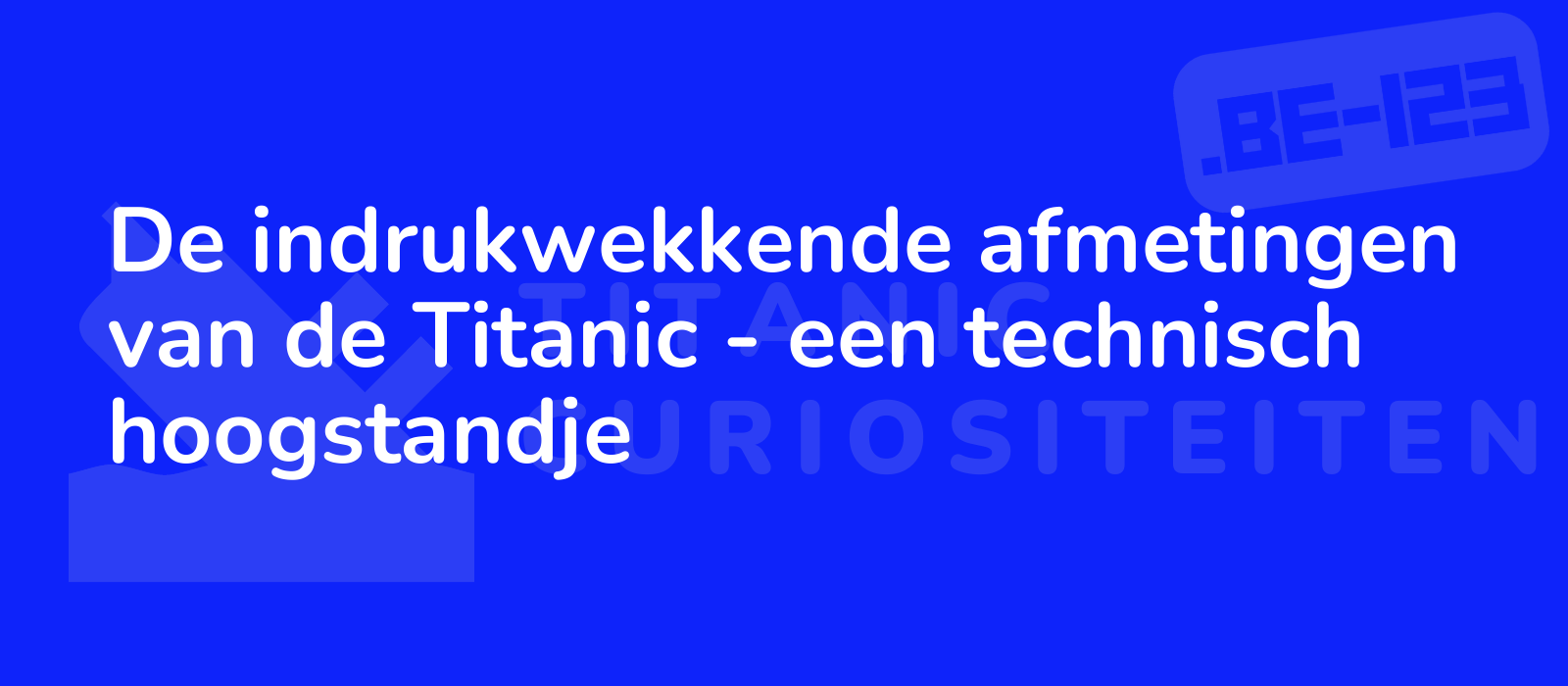 De indrukwekkende afmetingen van de Titanic - een technisch hoogstandje