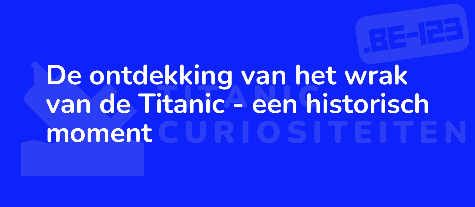 De ontdekking van het wrak van de Titanic - een historisch moment