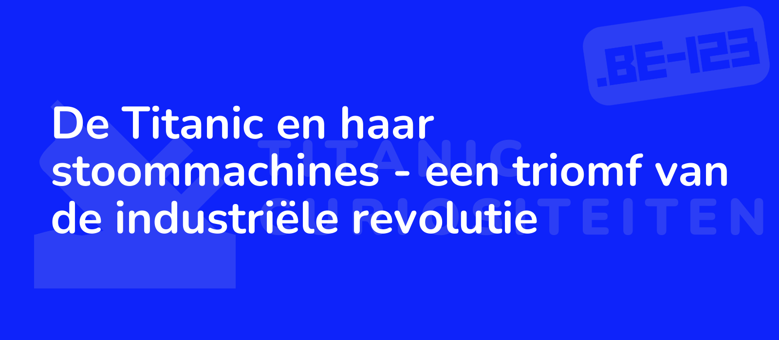 De Titanic en haar stoommachines - een triomf van de industriële revolutie