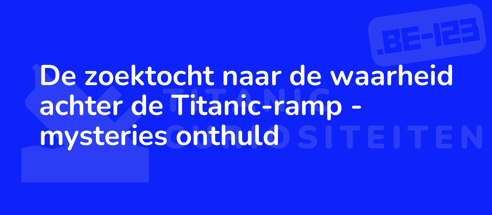 De zoektocht naar de waarheid achter de Titanic-ramp - mysteries onthuld