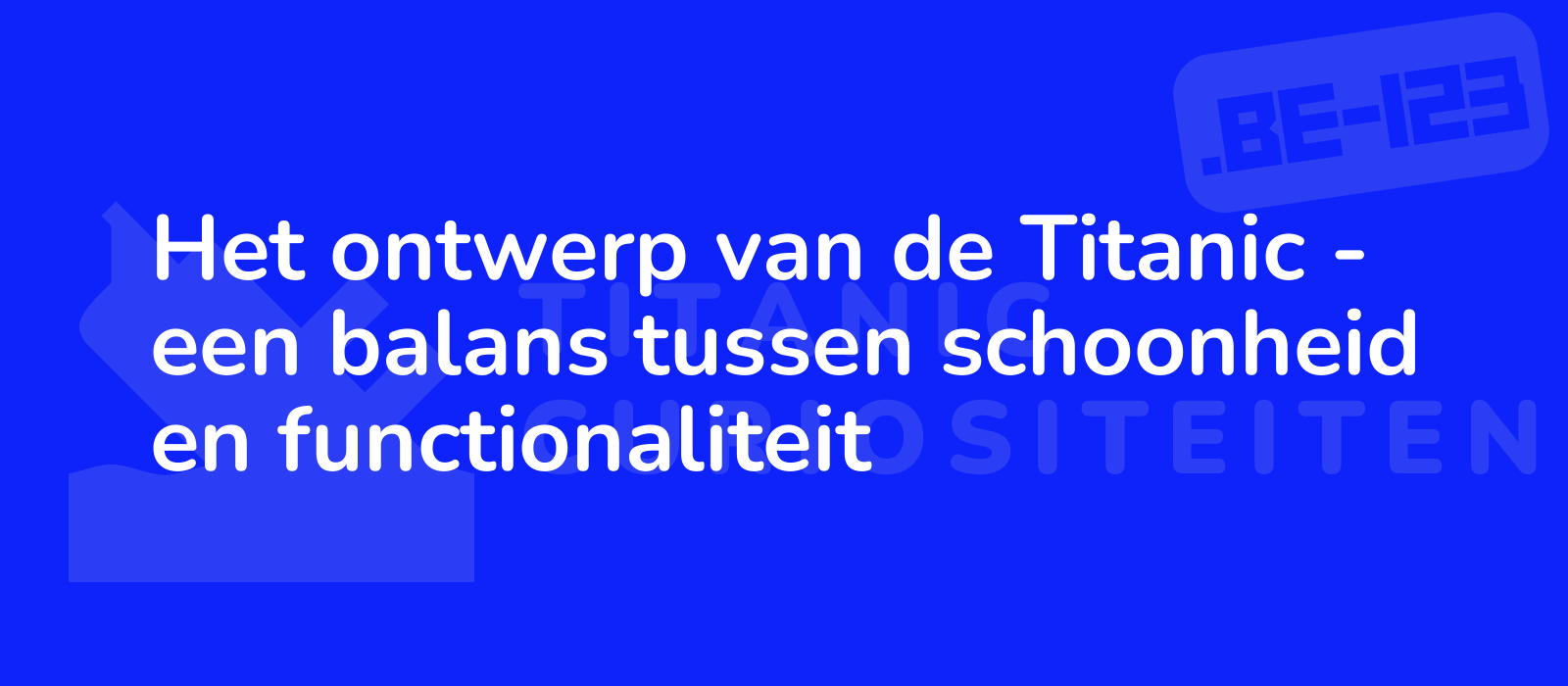 Het ontwerp van de Titanic - een balans tussen schoonheid en functionaliteit