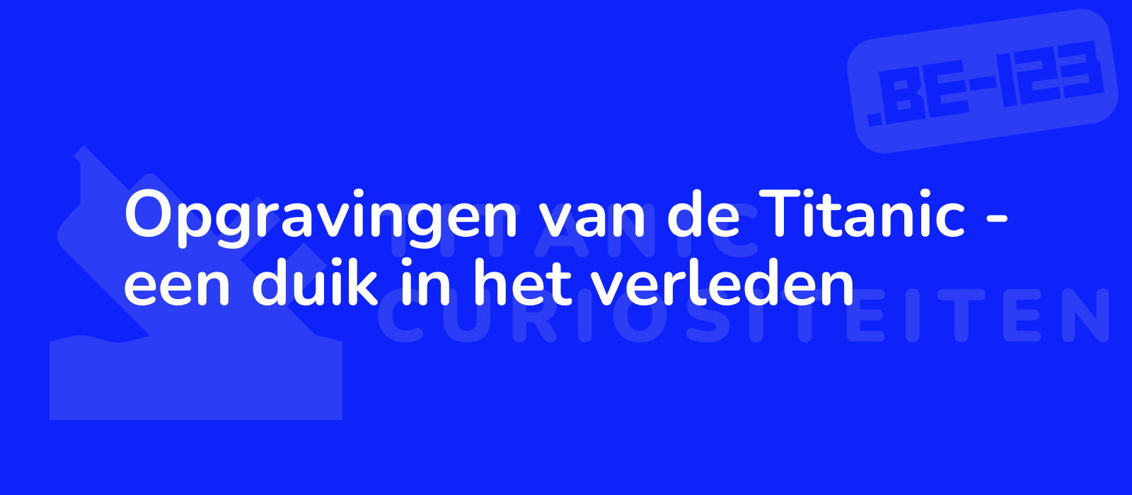 Opgravingen van de Titanic - een duik in het verleden