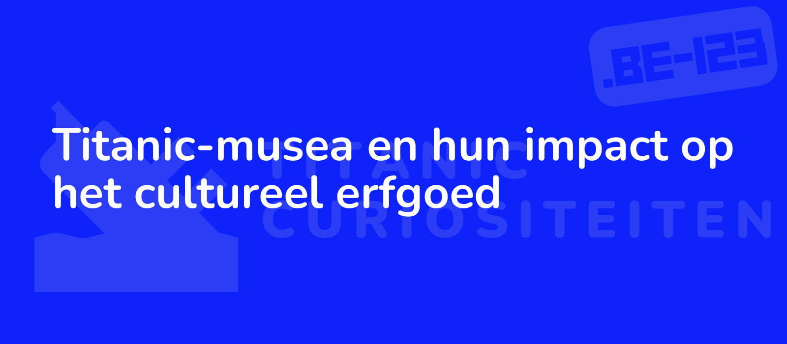 Titanic-musea en hun impact op het cultureel erfgoed